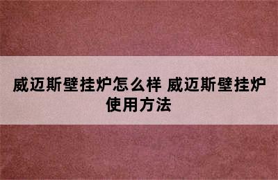 威迈斯壁挂炉怎么样 威迈斯壁挂炉使用方法